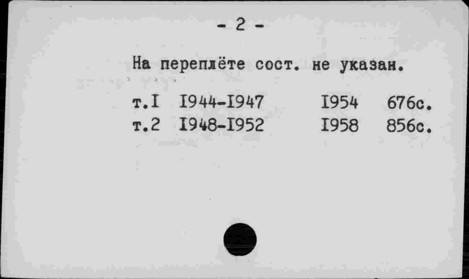 ﻿- 2 -
На переплёте сост. не указан.
т.1 1944-1947	1954	676с.
т.2 1948-1952	1958	856с.